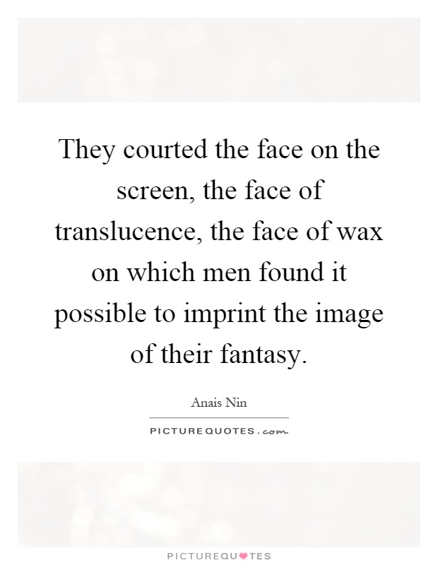 They courted the face on the screen, the face of translucence, the face of wax on which men found it possible to imprint the image of their fantasy Picture Quote #1
