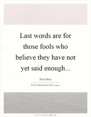 Last words are for those fools who believe they have not yet said enough Picture Quote #1