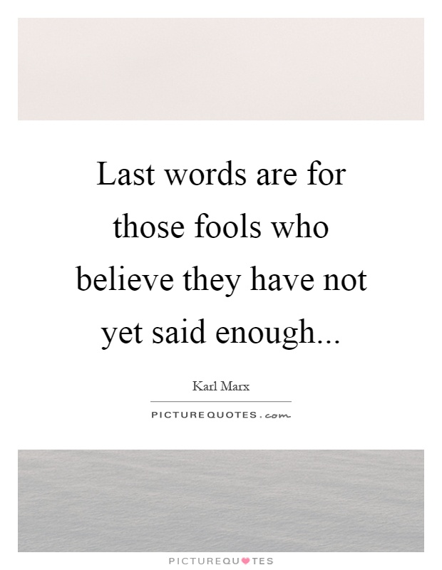 Last words are for those fools who believe they have not yet said enough Picture Quote #1