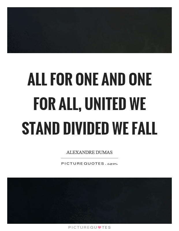 All for one and one for all, united we stand divided we fall Picture Quote #1