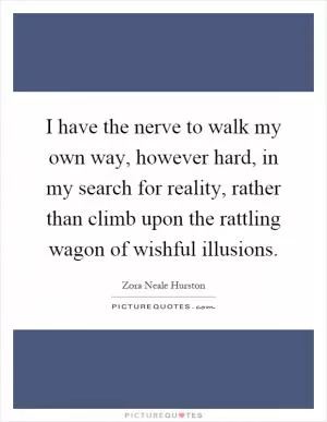 I have the nerve to walk my own way, however hard, in my search for reality, rather than climb upon the rattling wagon of wishful illusions Picture Quote #1