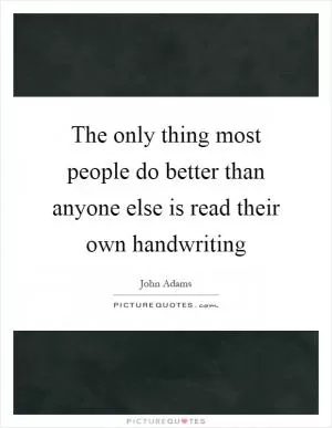 The only thing most people do better than anyone else is read their own handwriting Picture Quote #1