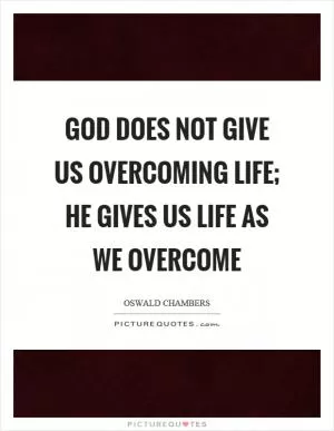 God does not give us overcoming life; He gives us life as we overcome Picture Quote #1