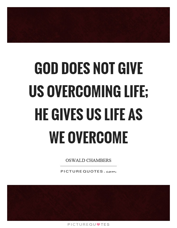 God does not give us overcoming life; He gives us life as we overcome Picture Quote #1