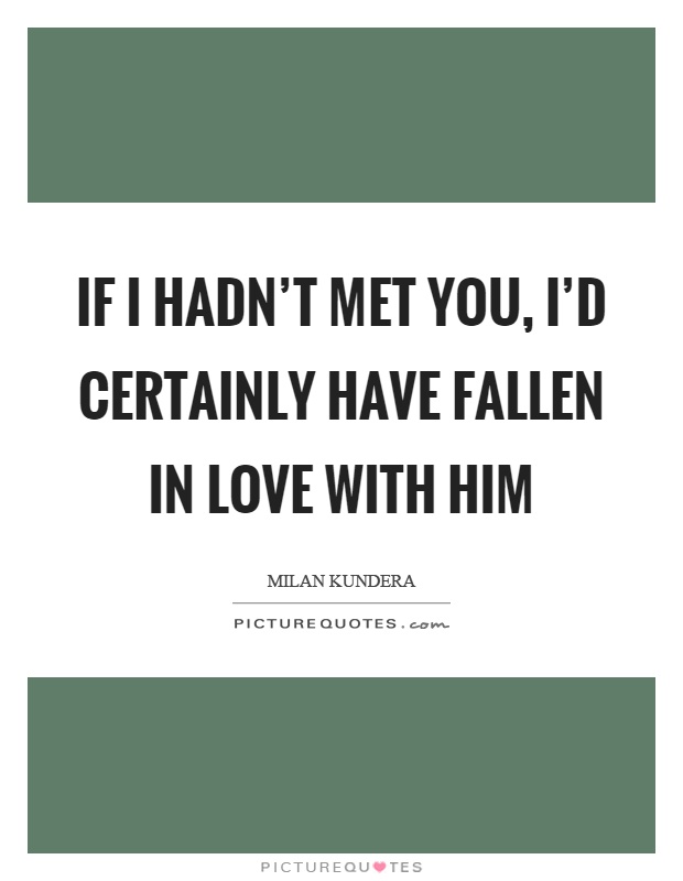 If I hadn't met you, I'd certainly have fallen in love with him Picture Quote #1