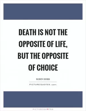 Death is not the opposite of life, but the opposite of choice Picture Quote #1