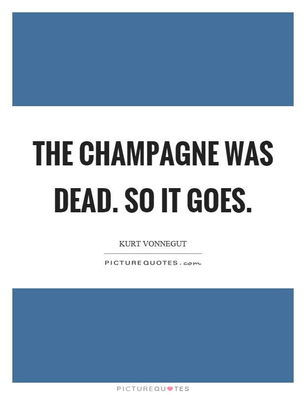 The champagne was dead. So it goes Picture Quote #1