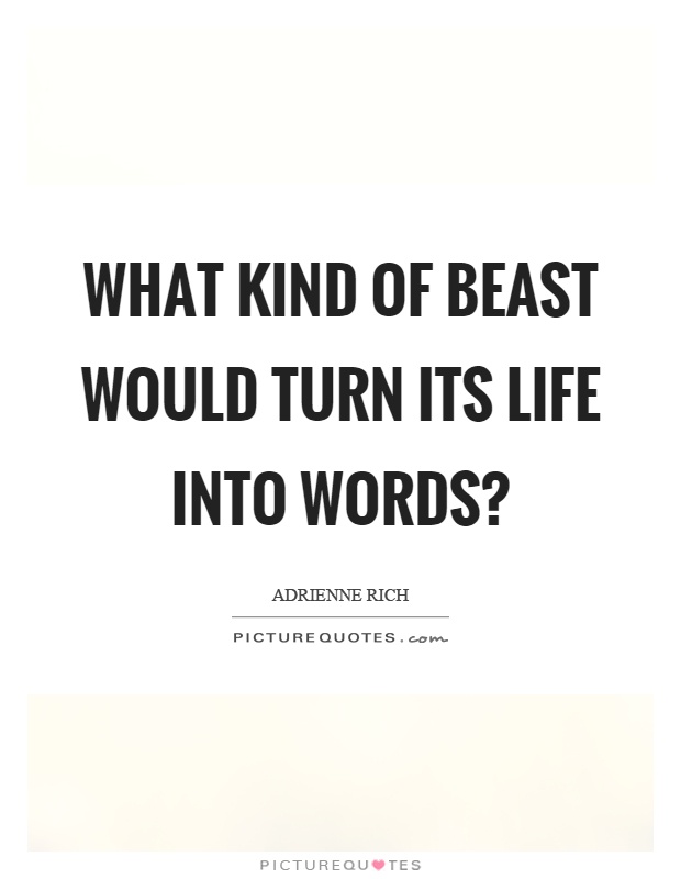 What kind of beast would turn its life into words? Picture Quote #1