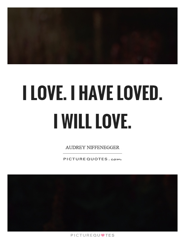 I love. I have loved. I will love Picture Quote #1