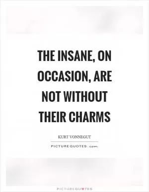 The insane, on occasion, are not without their charms Picture Quote #1