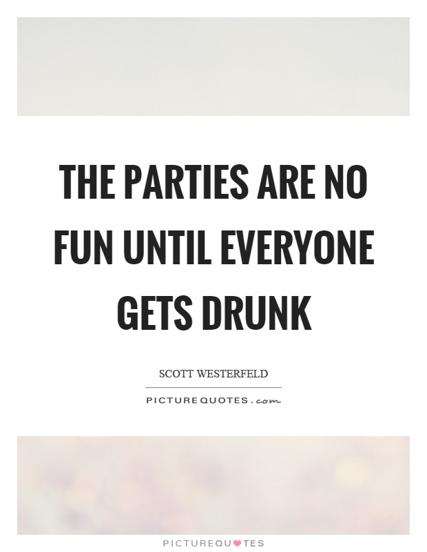 The parties are no fun until everyone gets drunk Picture Quote #1