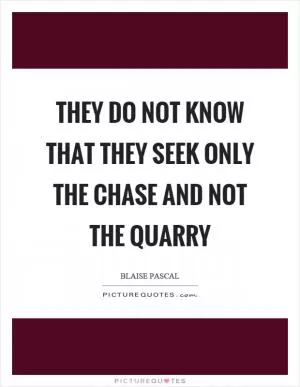 They do not know that they seek only the chase and not the quarry Picture Quote #1