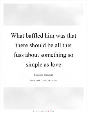 What baffled him was that there should be all this fuss about something so simple as love Picture Quote #1