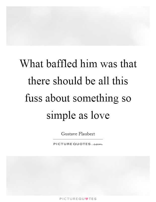 What baffled him was that there should be all this fuss about something so simple as love Picture Quote #1