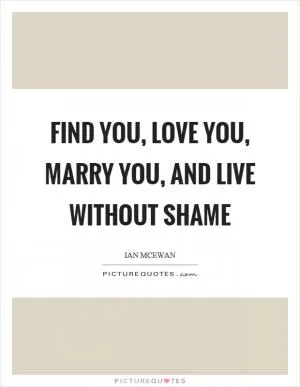 Find you, love you, marry you, and live without shame Picture Quote #1