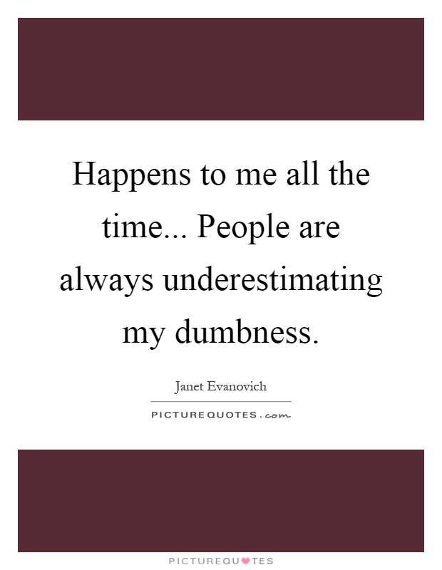 Happens to me all the time... People are always underestimating my dumbness Picture Quote #1