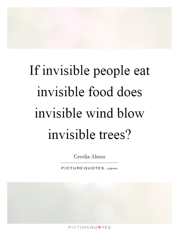 If invisible people eat invisible food does invisible wind blow invisible trees? Picture Quote #1
