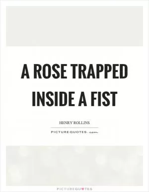 A rose trapped inside a fist Picture Quote #1
