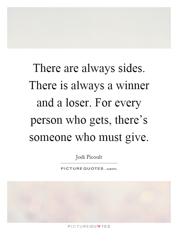 There are always sides. There is always a winner and a loser. For every person who gets, there's someone who must give Picture Quote #1