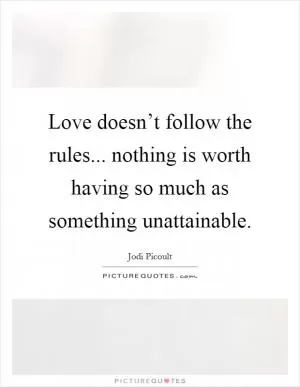 Love doesn’t follow the rules... nothing is worth having so much as something unattainable Picture Quote #1