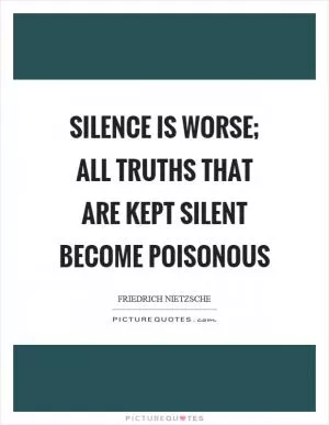 Silence is worse; all truths that are kept silent become poisonous Picture Quote #1