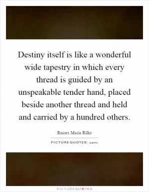 Destiny itself is like a wonderful wide tapestry in which every thread is guided by an unspeakable tender hand, placed beside another thread and held and carried by a hundred others Picture Quote #1