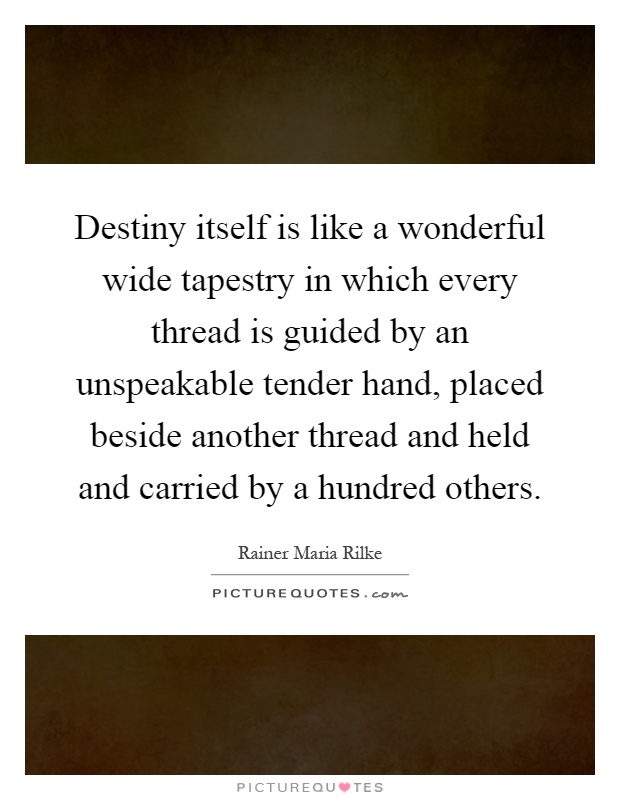 Destiny itself is like a wonderful wide tapestry in which every thread is guided by an unspeakable tender hand, placed beside another thread and held and carried by a hundred others Picture Quote #1