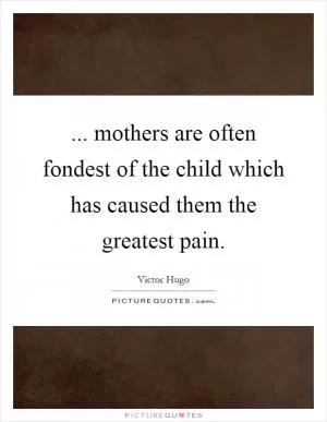 ... mothers are often fondest of the child which has caused them the greatest pain Picture Quote #1