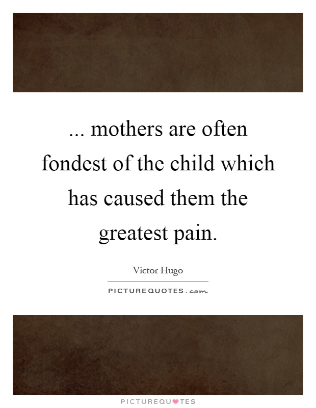... mothers are often fondest of the child which has caused them the greatest pain Picture Quote #1