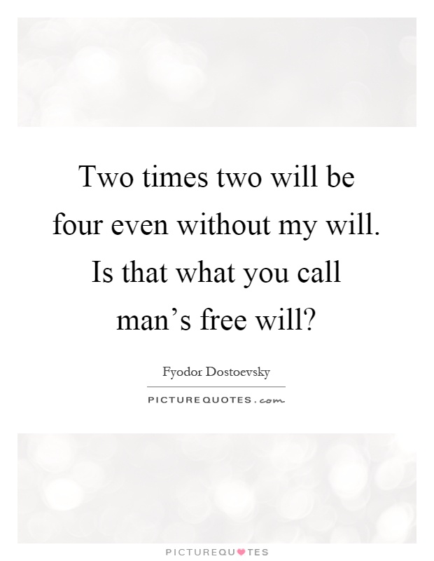 Two times two will be four even without my will. Is that what you call man's free will? Picture Quote #1