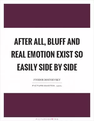 After all, bluff and real emotion exist so easily side by side Picture Quote #1