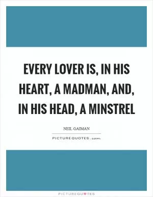 Every lover is, in his heart, a madman, and, in his head, a minstrel Picture Quote #1