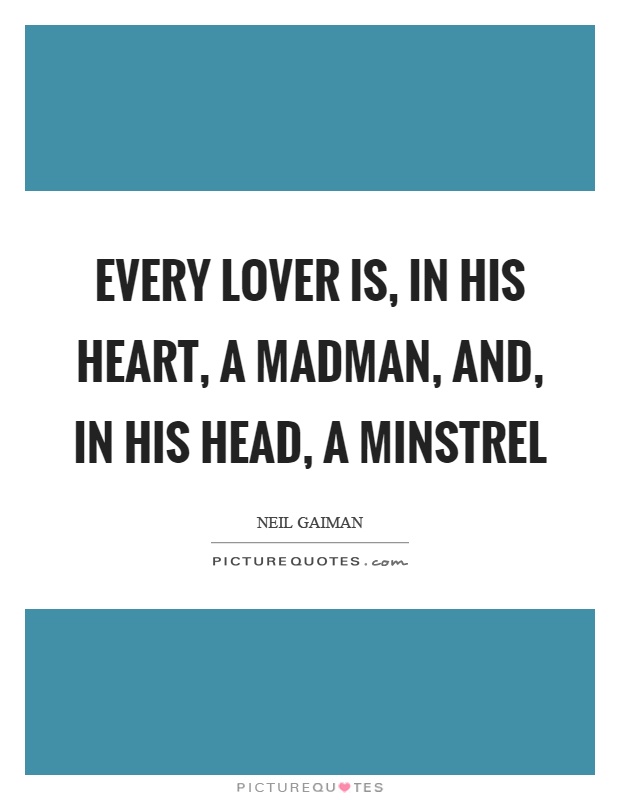 Every lover is, in his heart, a madman, and, in his head, a minstrel Picture Quote #1