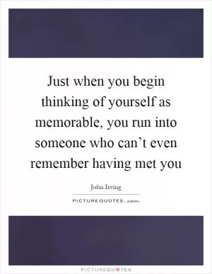 Just when you begin thinking of yourself as memorable, you run into someone who can’t even remember having met you Picture Quote #1