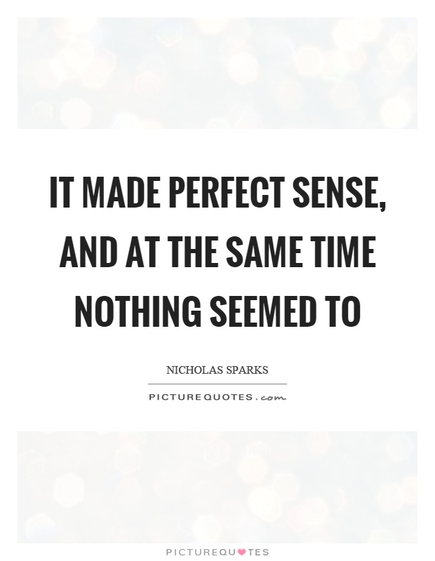It made perfect sense, and at the same time nothing seemed to Picture Quote #1
