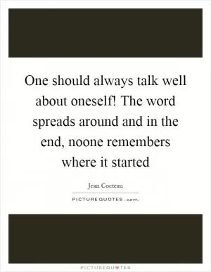 One should always talk well about oneself! The word spreads around and in the end, noone remembers where it started Picture Quote #1