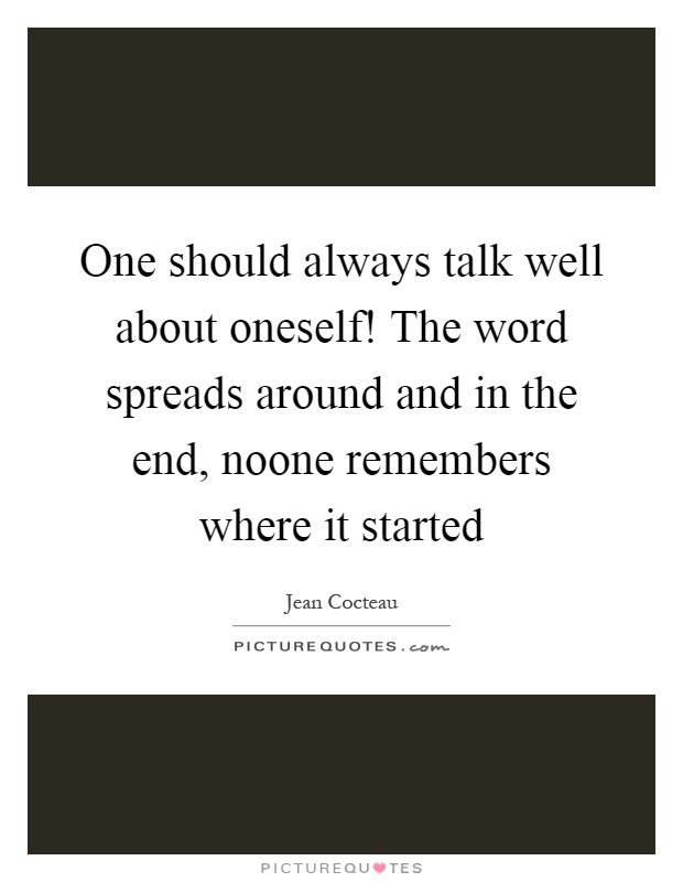 One should always talk well about oneself! The word spreads around and in the end, noone remembers where it started Picture Quote #1