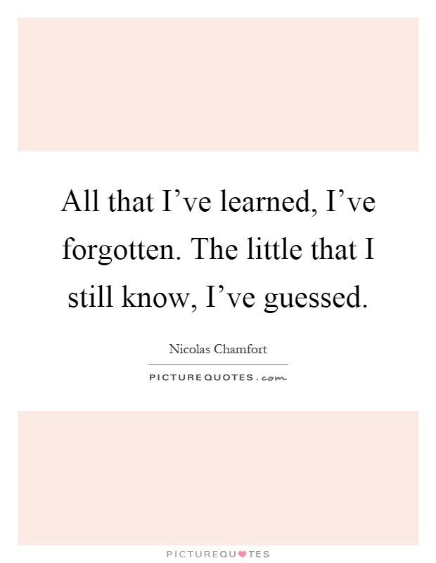 All that I've learned, I've forgotten. The little that I still know, I've guessed Picture Quote #1