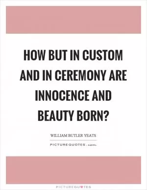 How but in custom and in ceremony are innocence and beauty born? Picture Quote #1