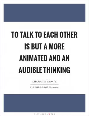 To talk to each other is but a more animated and an audible thinking Picture Quote #1