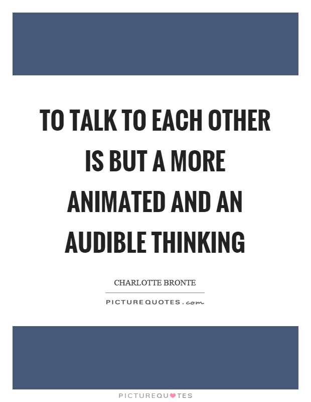 To talk to each other is but a more animated and an audible thinking Picture Quote #1