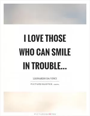 I love those who can smile in trouble Picture Quote #1