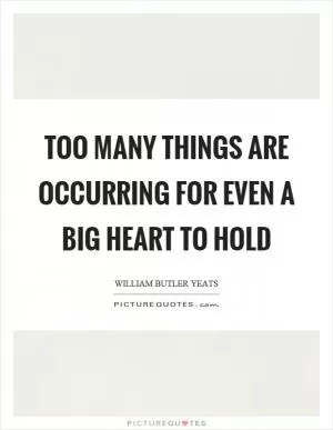 Too many things are occurring for even a big heart to hold Picture Quote #1