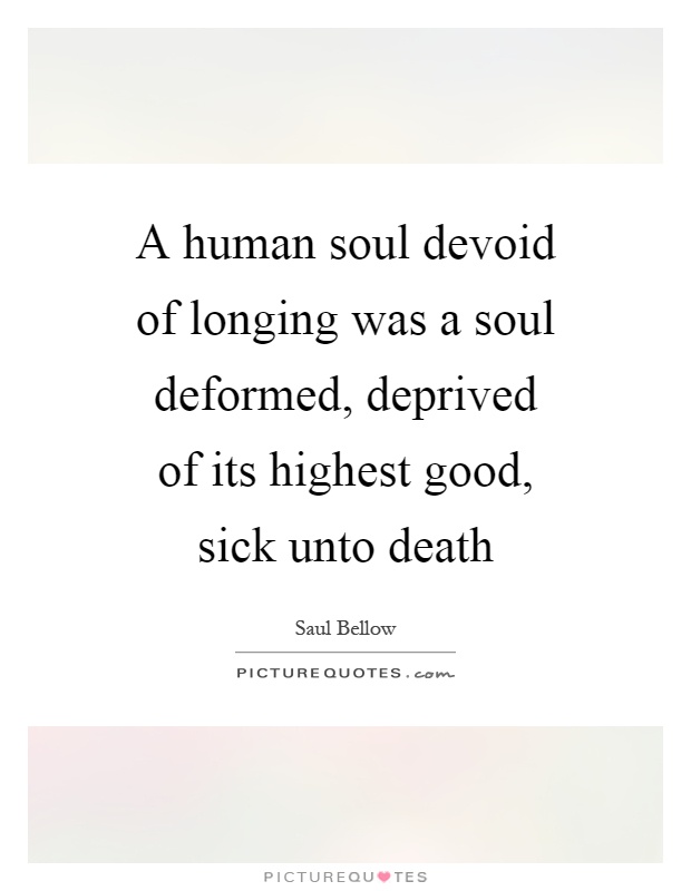 A human soul devoid of longing was a soul deformed, deprived of its highest good, sick unto death Picture Quote #1