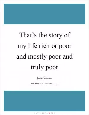 That’s the story of my life rich or poor and mostly poor and truly poor Picture Quote #1
