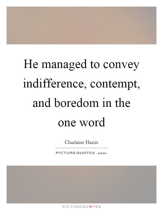 He managed to convey indifference, contempt, and boredom in the one word Picture Quote #1