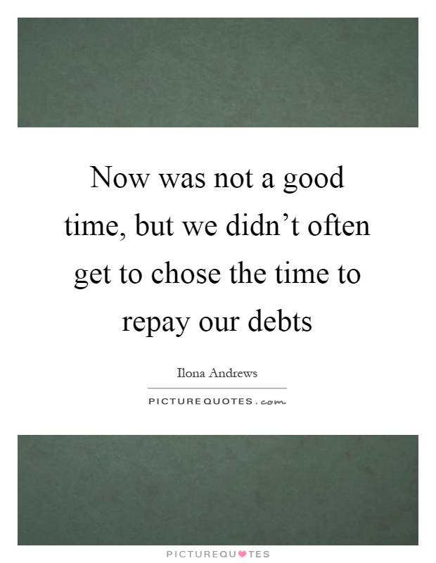 Now was not a good time, but we didn't often get to chose the time to repay our debts Picture Quote #1