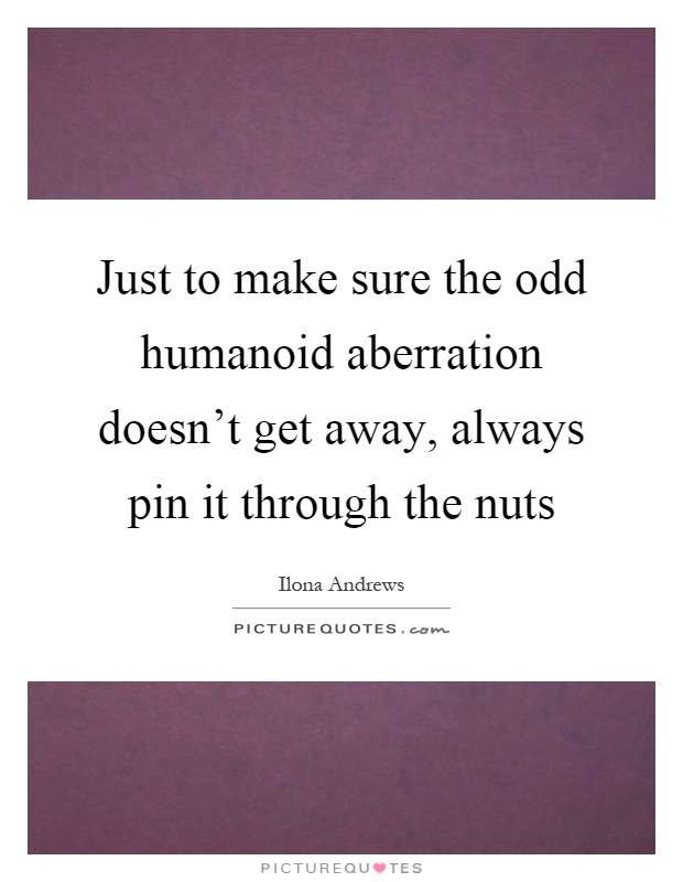 Just to make sure the odd humanoid aberration doesn't get away, always pin it through the nuts Picture Quote #1