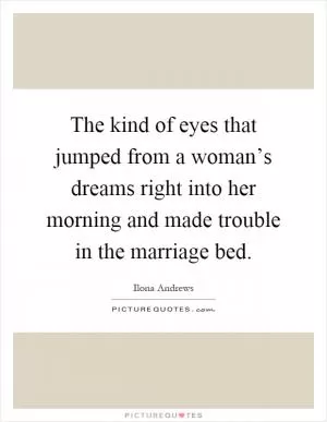 The kind of eyes that jumped from a woman’s dreams right into her morning and made trouble in the marriage bed Picture Quote #1