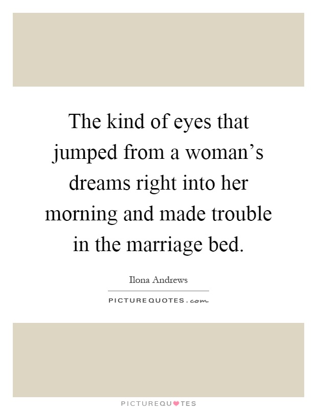 The kind of eyes that jumped from a woman's dreams right into her morning and made trouble in the marriage bed Picture Quote #1
